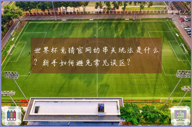 世界杯竞猜官网的串关玩法是什么？新手如何避免常见误区？