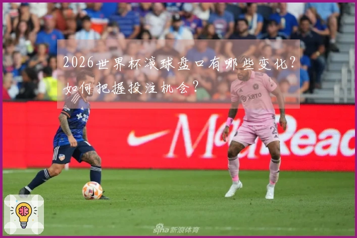 2026世界杯滚球盘口有哪些变化？如何把握投注机会？