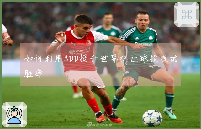 如何利用App提升世界杯让球投注的胜率