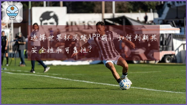 选择世界杯买球APP前，如何判断其安全性和可靠性？