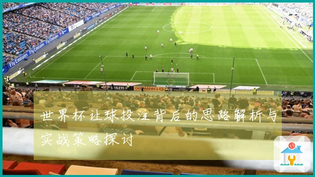 世界杯让球投注背后的思路解析与实战策略探讨