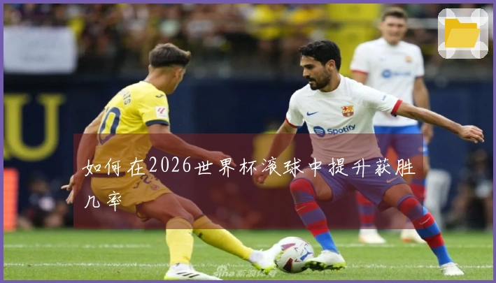 如何在2026世界杯滚球中提升获胜几率