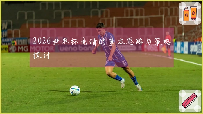 2026世界杯竞猜的基本思路与策略探讨