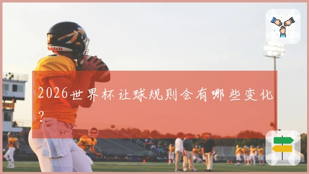 2026世界杯让球规则会有哪些变化?