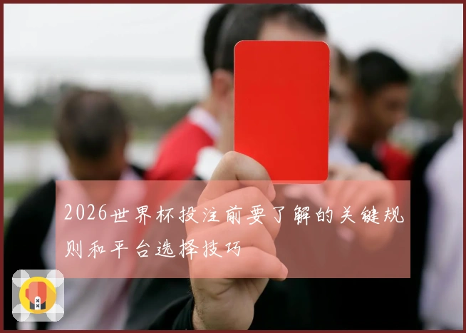 2026世界杯投注前要了解的关键规则和平台选择技巧