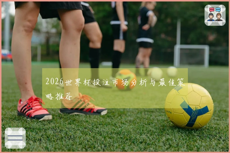 2026世界杯投注市场分析与最佳策略推荐